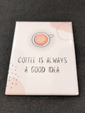 Coffee Is Always A Good Idea