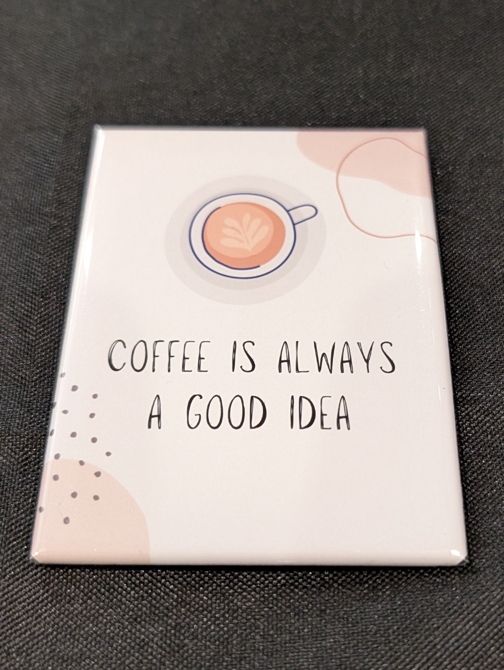 Coffee Is Always A Good Idea