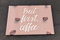 But First, Coffee